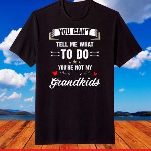 You Can't Tell Me What To Do You're Not My Grandkids T-Shirt