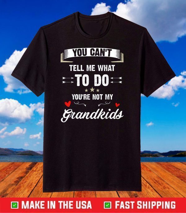 You Can't Tell Me What To Do You're Not My Grandkids T-Shirt