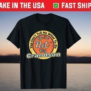You Can't Tell Me What To Do You're Not My Grandson Grandpa T-Shirt