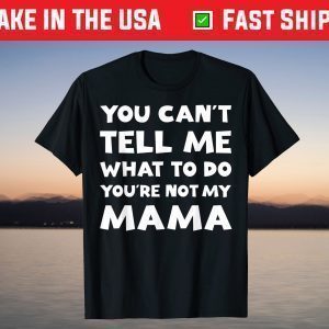 You Can't Tell Me What To Do You're Not My Mama Mother's Day T-Shirt