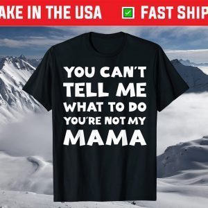 You Can't Tell Me What To Do You're Not My Mama Mother's Day T-Shirt