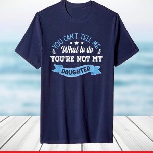 you can't tell me what to do you're not my Daughter T-Shirt