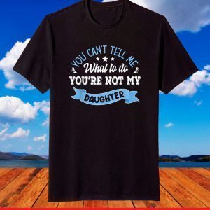 you can't tell me what to do you're not my Daughter T-Shirt