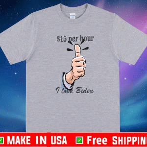 $15 Per Hour i Love Biden Shirt