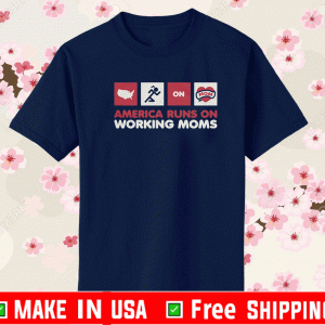 AMERICA RUNS ON WORKING MOMS SHIRT