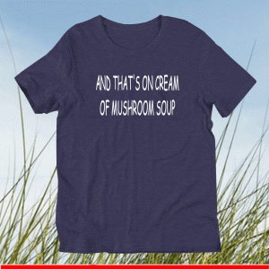 Buy And That's On Cream Of MushroBuy And That's On Cream Of Mushroom Soup T-Shirtom Soup T-Shirt