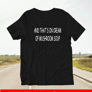 Buy And That's On Cream Of Mushroom Soup T-Shirt