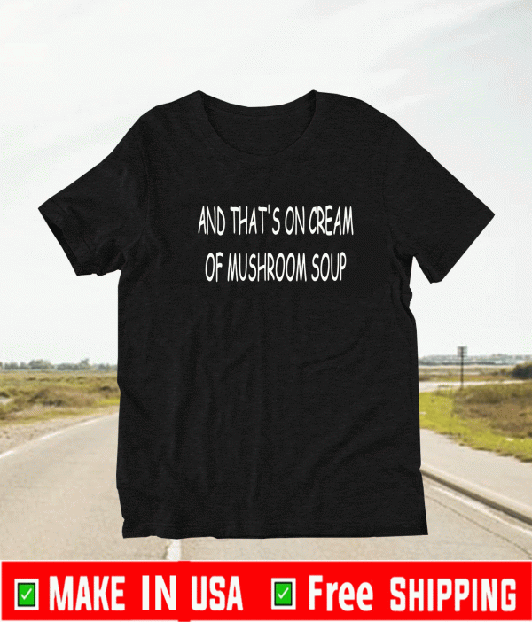 Buy And That's On Cream Of Mushroom Soup T-Shirt