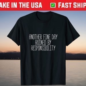 Another Fine Day Ruined By Responsibility T-Shirt