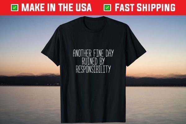 Another Fine Day Ruined By Responsibility T-Shirt