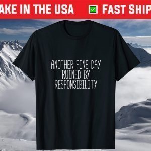 Another Fine Day Ruined By Responsibility T-Shirt