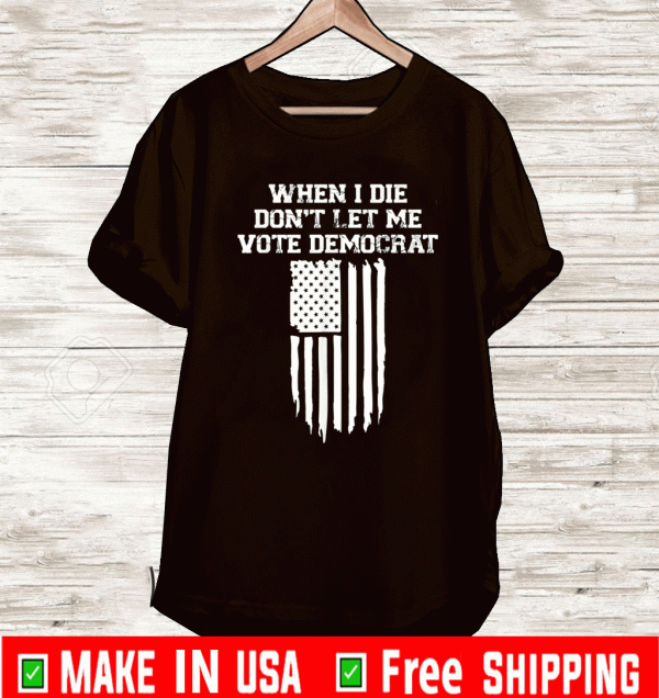 When I Die Don't Let Me Vote Democrat Flag T-Shirt