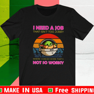 Baby Yoda I Need A Job That Isn’t Too Jobby Not So Worky Tee Shirts