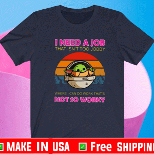 Baby Yoda I Need A Job That Isn’t Too Jobby Not So Worky Shirt