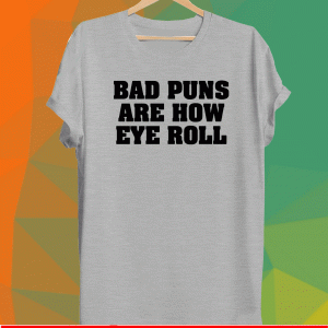 Bad puns are how eye roll Shirt