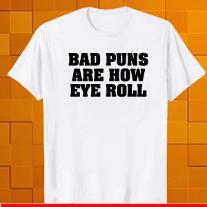 Bad puns are how eye roll Shirt