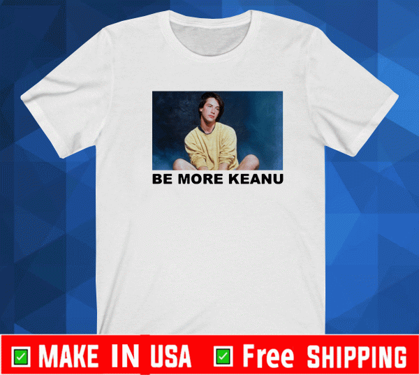 Be More Keanu Shirt