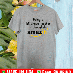 Being A 1St Grade Teacher Is Absolutely Amazing’ Shirt