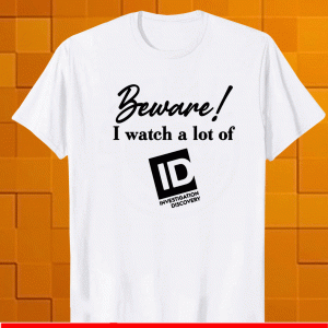 Beware I watch a lot of ID investigation discovery Shirt