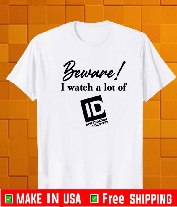 Beware I watch a lot of ID investigation discovery Shirt