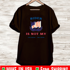 Biden Is Not My You Know The Thing T-Shirt