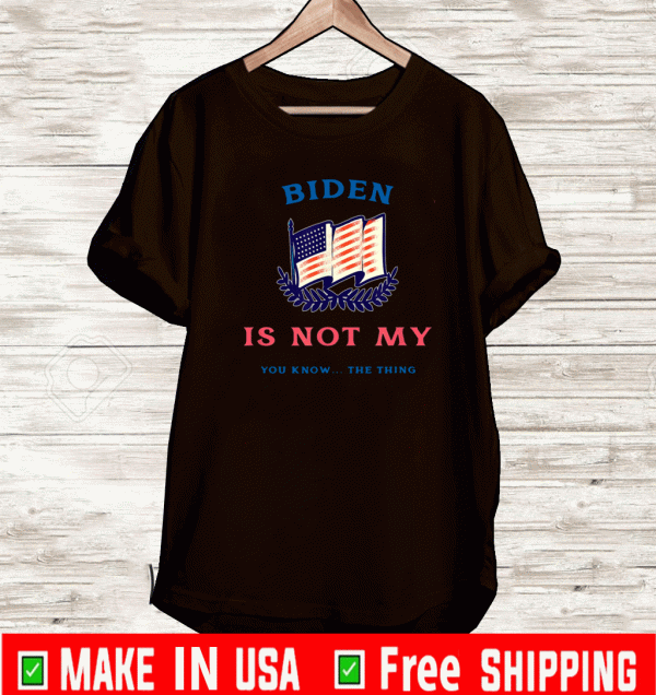 Biden Is Not My You Know The Thing T-Shirt