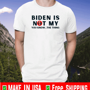 Biden Is Not My You Know The Thing US Shirt