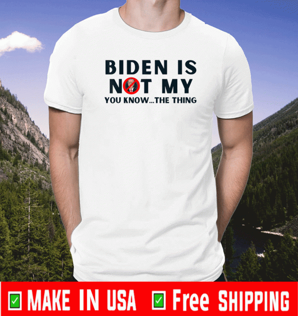 Biden Is Not My You Know The Thing US Shirt