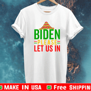 Biden Please Let Us In,Mexican hat five de mayo celebration Shirt