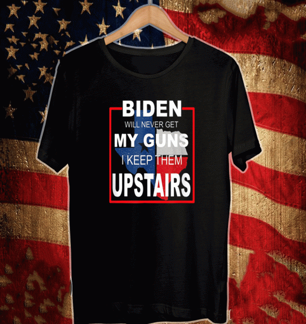 Biden Will Never Get My Guns I Keep Them Upstairs Shirt