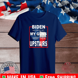 Biden Will Never Get My Guns I Keep ThBiden Will Never Get My Guns I Keep Them Upstairs Shirt em Upstairs Shirt
