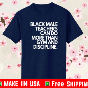 Black Male Teachers Can Do More Than Gym And Discipline Shirt