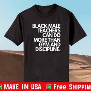 Black Male Teachers Can Do More Than Gym And Discipline Shirt