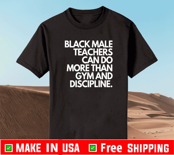 Black Male Teachers Can Do More Than Gym And Discipline Shirt