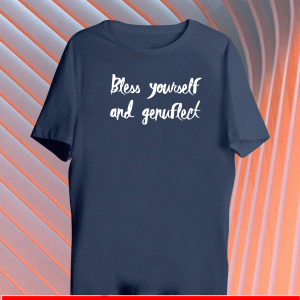 Bless Yourself And Genuflect Shirt