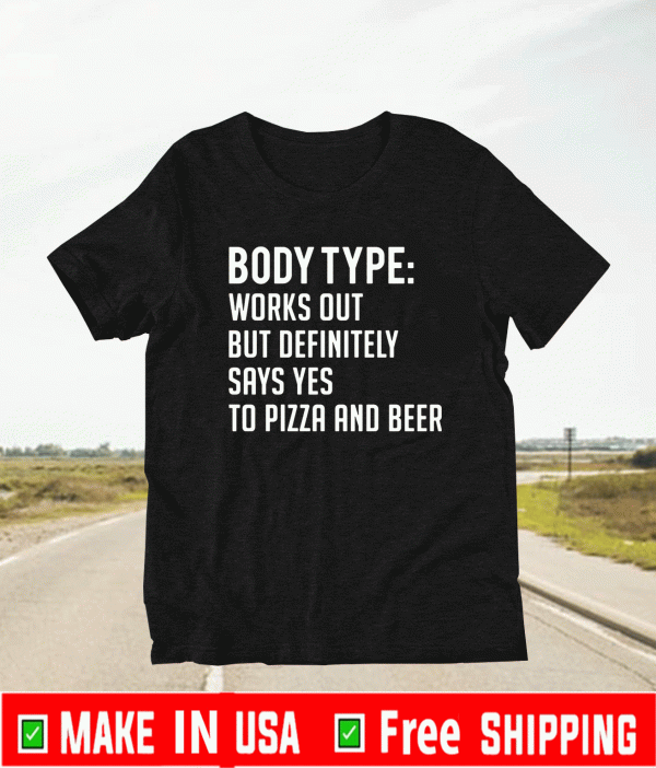 Body type works out but definitely says yes to pizza and beer Shirt