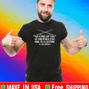 Buy A Man Eat Fish He Day Teach Fish Man To A Lifetime Joe Biden Shirt