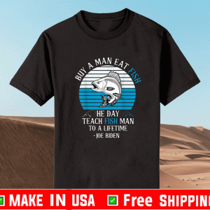 Buy A Man Eat Fish He Day Teach Fish Man To A Lifetime Joe Biden Vintage T-Shirt