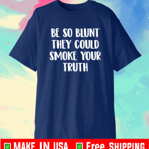 Be so blunt that they could smoke your truth Shirt