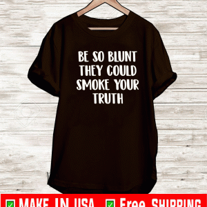 Be so blunt that they could smoke your truth Shirt