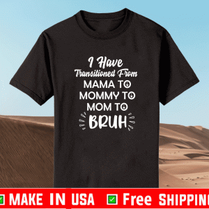 Mother I have transitioned From Mama to Mommy to Mom to Bruh 2021 T-Shirt