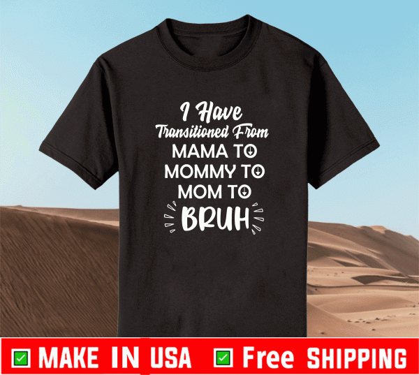 Mother I have transitioned From Mama to Mommy to Mom to Bruh 2021 T-Shirt