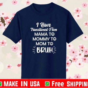 Mother I have transitioned From Mama to Mommy to Mom to Bruh 2021 T-Shirt