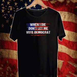 When I Die Don't Let Me Vote Democrat Flag US T-Shirt