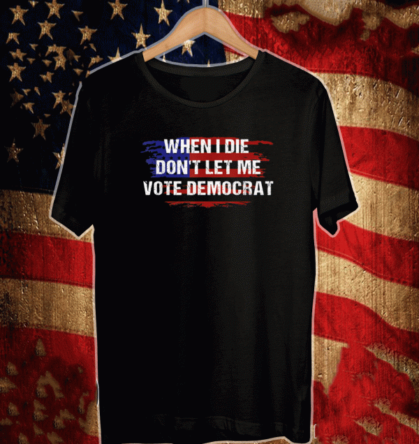 When I Die Don't Let Me Vote Democrat Flag US T-Shirt