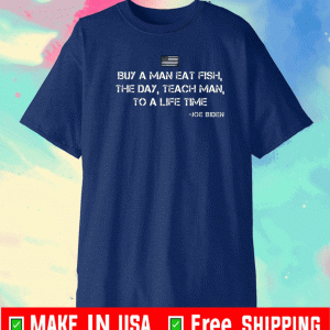 Buy a man eat fish The Day Teach Man To A Life Time Joe Biden Shirt