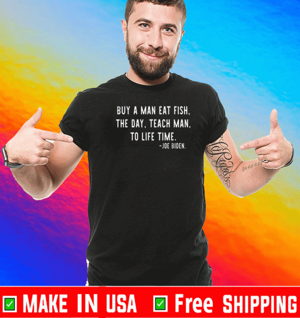 Joe Biden, Buy a man eat fish the day teach man to life time T-Shirt