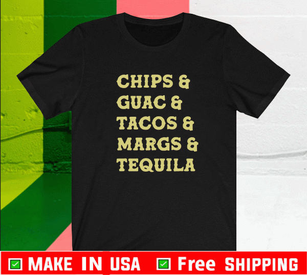 CHIPS GUAC TACOS MARGS TEQUILA SHIRT