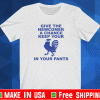 Chicken give the newcomer a chance keep your in your pants Shirt