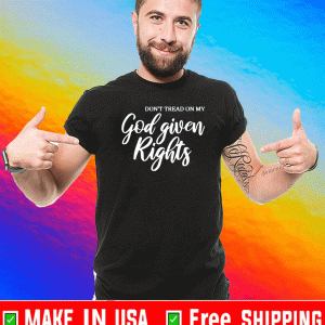 DON'T TREAD ON MY GOD GIVEN RIGHTS SHIRT